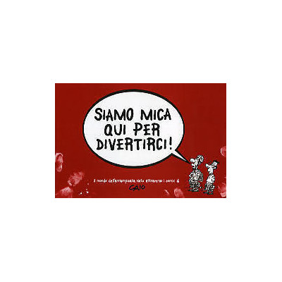 Siamo mica qui per divertirci!